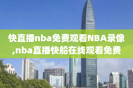 快直播nba免费观看NBA录像,nba直播快船在线观看免费